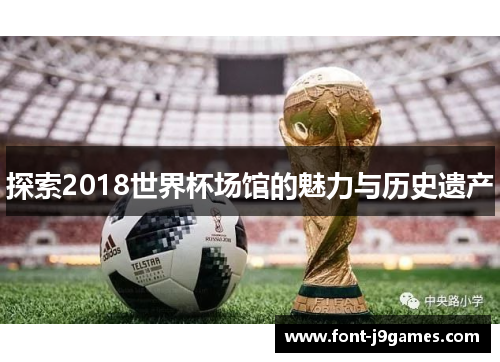 探索2018世界杯场馆的魅力与历史遗产