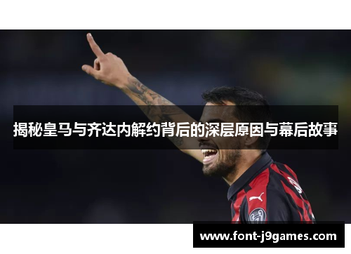 揭秘皇马与齐达内解约背后的深层原因与幕后故事