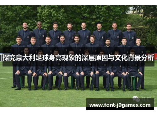 探究意大利足球身高现象的深层原因与文化背景分析