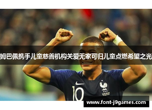 姆巴佩携手儿童慈善机构关爱无家可归儿童点燃希望之光