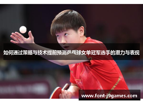 如何通过策略与技术提前预测乒乓球女单冠军选手的潜力与表现