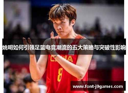 姚明如何引领足篮电竞潮流的五大策略与突破性影响