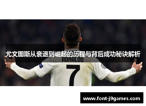 尤文图斯从衰退到崛起的历程与背后成功秘诀解析
