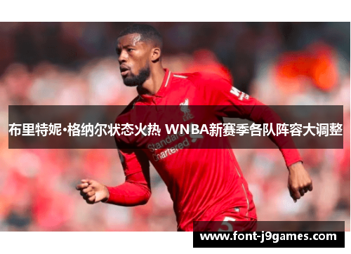 布里特妮·格纳尔状态火热 WNBA新赛季各队阵容大调整 布里特妮·格纳尔状态火热 WNBA新赛季各队阵容大调整