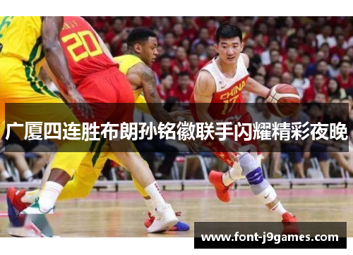 广厦四连胜布朗孙铭徽联手闪耀精彩夜晚