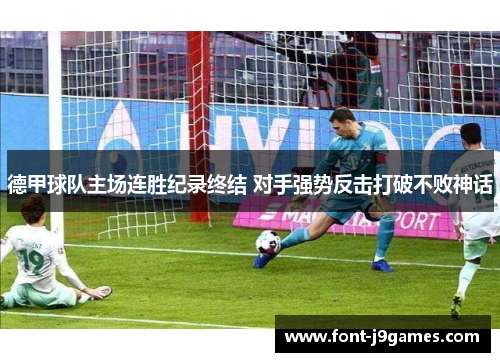德甲球队主场连胜纪录终结 对手强势反击打破不败神话 德甲球队主场连胜纪录终结 对手强势反击打破不败神话