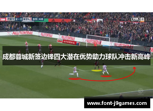 成都蓉城新签边锋四大潜在优势助力球队冲击新高峰 成都蓉城新签边锋四大潜在优势助力球队冲击新高峰