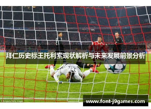 拜仁历史标王托利索现状解析与未来发展前景分析