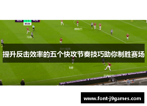 提升反击效率的五个快攻节奏技巧助你制胜赛场