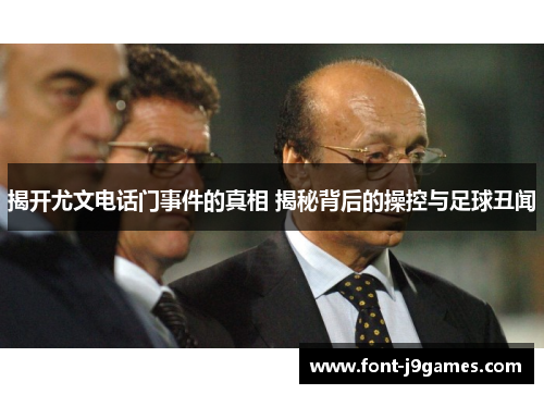 揭开尤文电话门事件的真相 揭秘背后的操控与足球丑闻