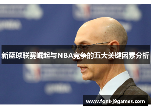 新篮球联赛崛起与NBA竞争的五大关键因素分析