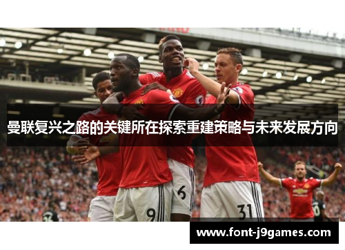 曼联复兴之路的关键所在探索重建策略与未来发展方向