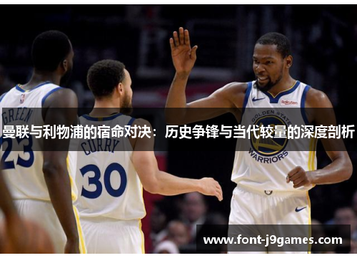 曼联与利物浦的宿命对决：历史争锋与当代较量的深度剖析