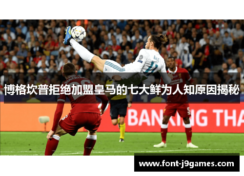 博格坎普拒绝加盟皇马的七大鲜为人知原因揭秘