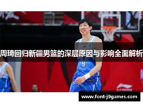 周琦回归新疆男篮的深层原因与影响全面解析 周琦回归新疆男篮的深层原因与影响全面解析