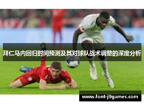 拜仁马内回归时间预测及其对球队战术调整的深度分析