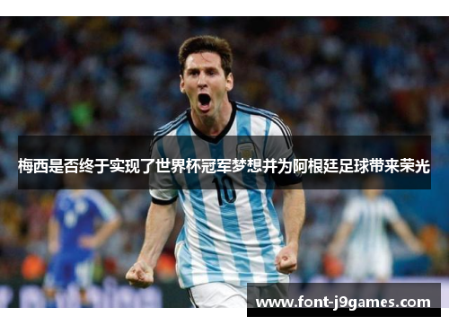 梅西是否终于实现了世界杯冠军梦想并为阿根廷足球带来荣光 梅西是否终于实现了世界杯冠军梦想并为阿根廷足球带来荣光