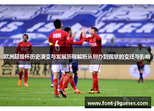 欧洲超级杯历史演变与发展历程解析从创办到现状的变迁与影响