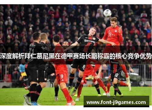 深度解析拜仁慕尼黑在德甲赛场长期称霸的核心竞争优势