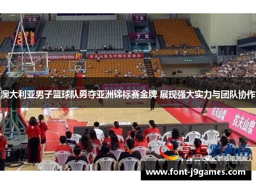 澳大利亚男子篮球队勇夺亚洲锦标赛金牌 展现强大实力与团队协作
