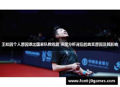 王皓因个人原因退出国家队教练组 深度分析背后的真实原因及其影响