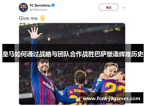 皇马如何通过战略与团队合作战胜巴萨塑造辉煌历史