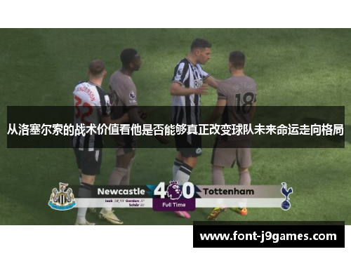 从洛塞尔索的战术价值看他是否能够真正改变球队未来命运走向格局