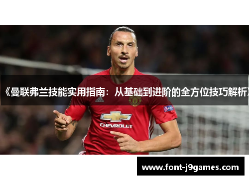 《曼联弗兰技能实用指南：从基础到进阶的全方位技巧解析》