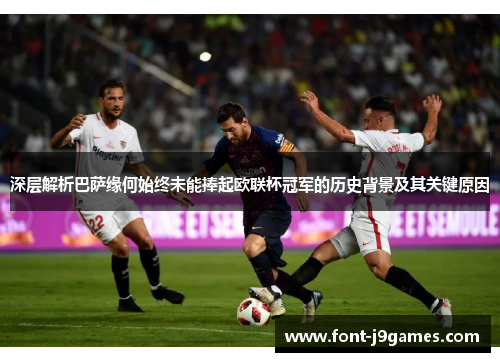 深层解析巴萨缘何始终未能捧起欧联杯冠军的历史背景及其关键原因