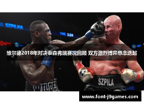 维尔德2018年对决泰森弗瑞赛况回顾 双方激烈博弈悬念迭起