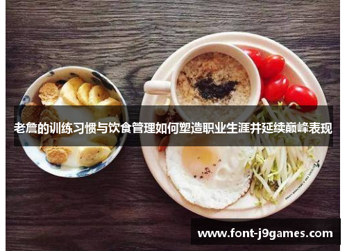 老詹的训练习惯与饮食管理如何塑造职业生涯并延续巅峰表现