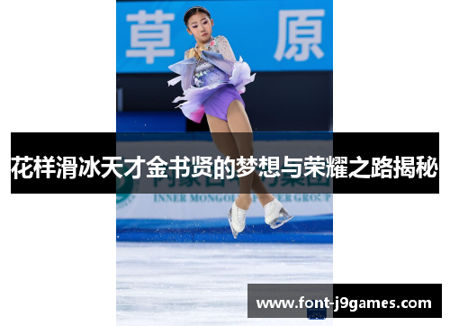 花样滑冰天才金书贤的梦想与荣耀之路揭秘 花样滑冰天才金书贤的梦想与荣耀之路揭秘