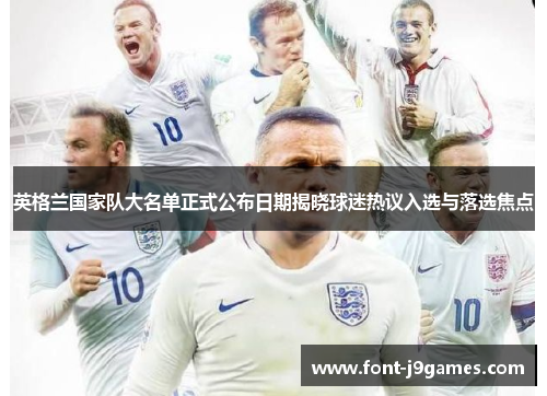 英格兰国家队大名单正式公布日期揭晓球迷热议入选与落选焦点