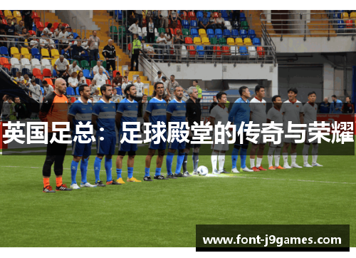 英国足总：足球殿堂的传奇与荣耀
