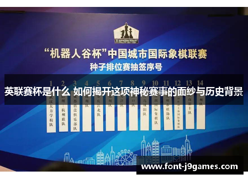 英联赛杯是什么 如何揭开这项神秘赛事的面纱与历史背景 英联赛杯是什么 如何揭开这项神秘赛事的面纱与历史背景