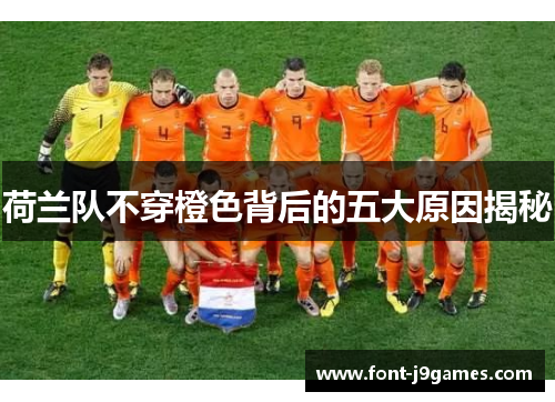 荷兰队不穿橙色背后的五大原因揭秘