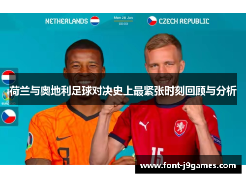 荷兰与奥地利足球对决史上最紧张时刻回顾与分析