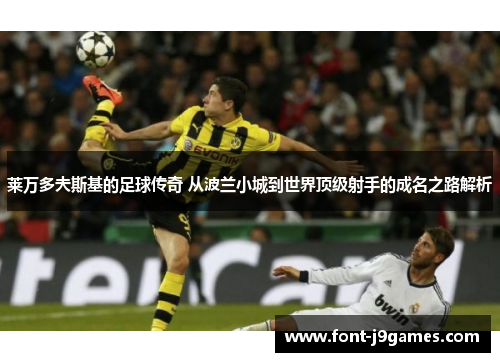 莱万多夫斯基的足球传奇 从波兰小城到世界顶级射手的成名之路解析