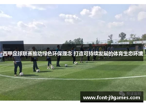 西甲足球联赛推动绿色环保理念 打造可持续发展的体育生态环境