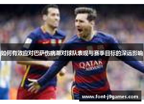 如何有效应对巴萨伤病潮对球队表现与赛季目标的深远影响