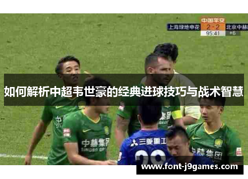 如何解析中超韦世豪的经典进球技巧与战术智慧