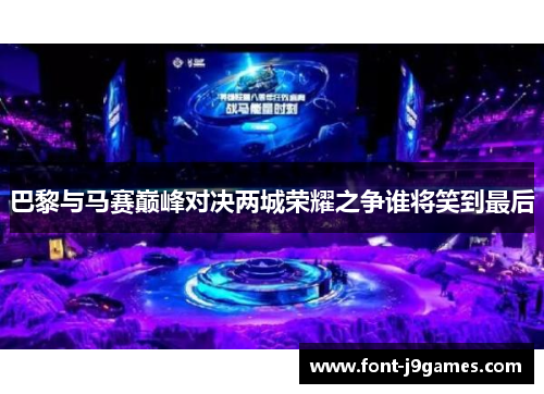 巴黎与马赛巅峰对决两城荣耀之争谁将笑到最后 巴黎与马赛巅峰对决两城荣耀之争谁将笑到最后