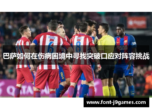 巴萨如何在伤病困境中寻找突破口应对阵容挑战 巴萨如何在伤病困境中寻找突破口应对阵容挑战