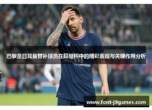 巴黎圣日耳曼替补球员在超级杯中的精彩表现与关键作用分析 巴黎圣日耳曼替补球员在超级杯中的精彩表现与关键作用分析