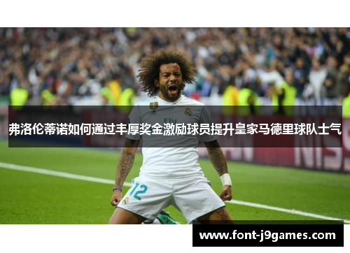 弗洛伦蒂诺如何通过丰厚奖金激励球员提升皇家马德里球队士气 弗洛伦蒂诺如何通过丰厚奖金激励球员提升皇家马德里球队士气