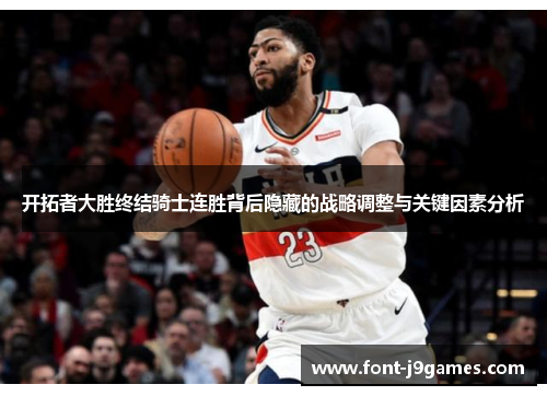 开拓者大胜终结骑士连胜背后隐藏的战略调整与关键因素分析 开拓者大胜终结骑士连胜背后隐藏的战略调整与关键因素分析