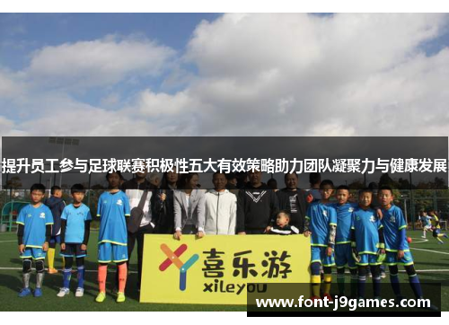 提升员工参与足球联赛积极性五大有效策略助力团队凝聚力与健康发展 提升员工参与足球联赛积极性五大有效策略助力团队凝聚力与健康发展