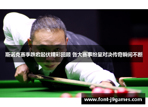 斯诺克赛季跌宕起伏精彩回顾 各大赛事纷呈对决传奇瞬间不断