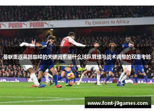 曼联重返英超巅峰的关键因素是什么球队管理与战术调整的双重考验