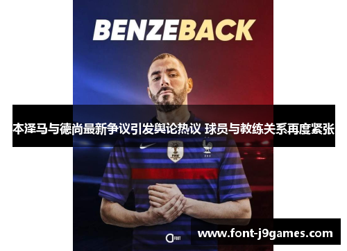 本泽马与德尚最新争议引发舆论热议 球员与教练关系再度紧张 本泽马与德尚最新争议引发舆论热议 球员与教练关系再度紧张
